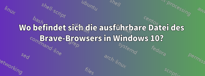 Wo befindet sich die ausführbare Datei des Brave-Browsers in Windows 10?