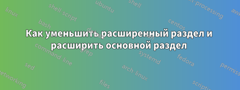 Как уменьшить расширенный раздел и расширить основной раздел