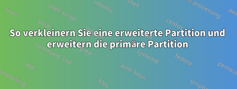 So verkleinern Sie eine erweiterte Partition und erweitern die primäre Partition