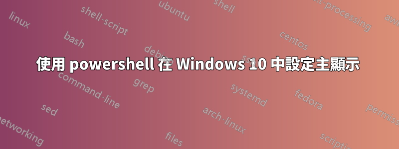 使用 powershell 在 Windows 10 中設定主顯示