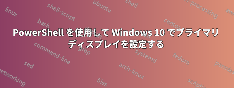 PowerShell を使用して Windows 10 でプライマリ ディスプレイを設定する