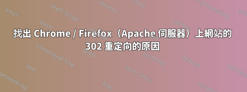 找出 Chrome / Firefox（Apache 伺服器）上網站的 302 重定向的原因