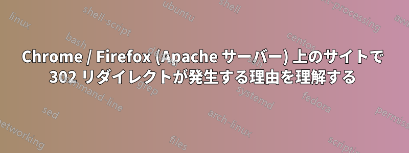 Chrome / Firefox (Apache サーバー) 上のサイトで 302 リダイレクトが発生する理由を理解する