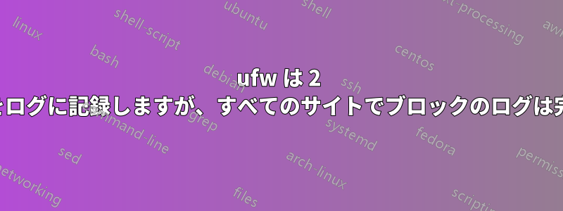 ufw は 2 つのサイトからのブロックをログに記録しますが、すべてのサイトでブロックのログは完全に無効になっています。