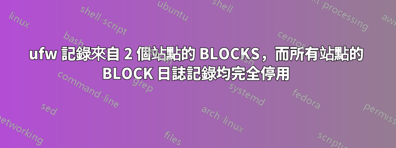 ufw 記錄來自 2 個站點的 BLOCKS，而所有站點的 BLOCK 日誌記錄均完全停用