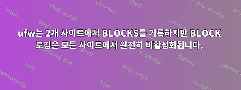 ufw는 2개 사이트에서 BLOCKS를 기록하지만 BLOCK 로깅은 모든 사이트에서 완전히 비활성화됩니다.