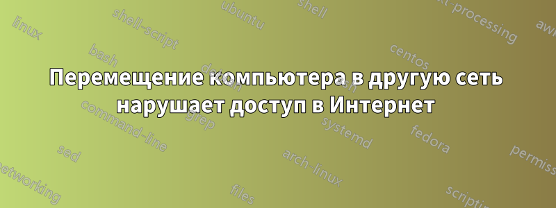 Перемещение компьютера в другую сеть нарушает доступ в Интернет