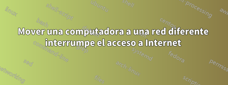 Mover una computadora a una red diferente interrumpe el acceso a Internet