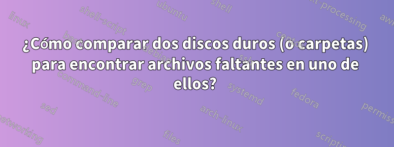 ¿Cómo comparar dos discos duros (o carpetas) para encontrar archivos faltantes en uno de ellos?