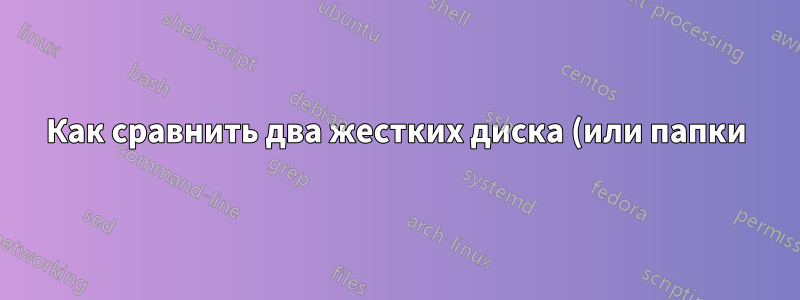 Как сравнить два жестких диска (или папки), чтобы найти отсутствующие файлы на одном из них?