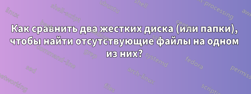 Как сравнить два жестких диска (или папки), чтобы найти отсутствующие файлы на одном из них?