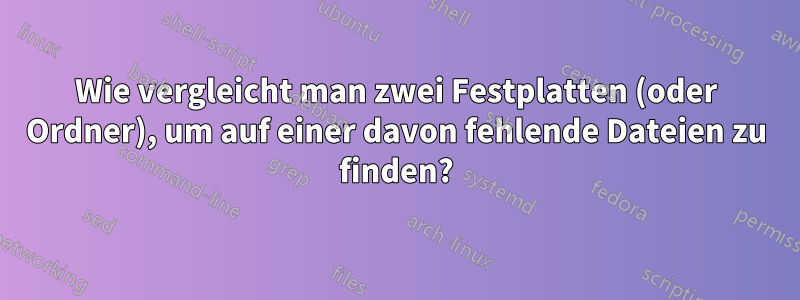 Wie vergleicht man zwei Festplatten (oder Ordner), um auf einer davon fehlende Dateien zu finden?