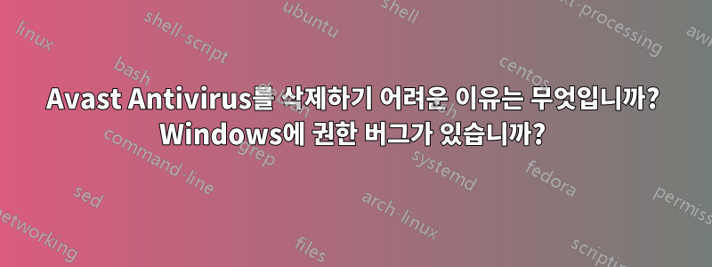 Avast Antivirus를 삭제하기 어려운 이유는 무엇입니까? Windows에 권한 버그가 있습니까?