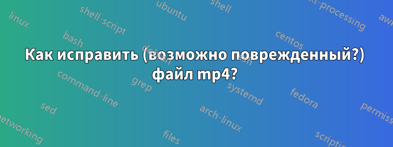 Как исправить (возможно поврежденный?) файл mp4?