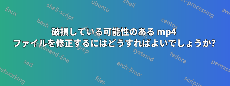 破損している可能性のある mp4 ファイルを修正するにはどうすればよいでしょうか?