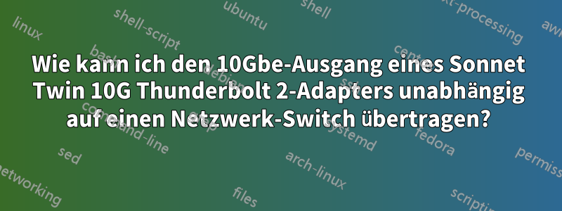 Wie kann ich den 10Gbe-Ausgang eines Sonnet Twin 10G Thunderbolt 2-Adapters unabhängig auf einen Netzwerk-Switch übertragen?