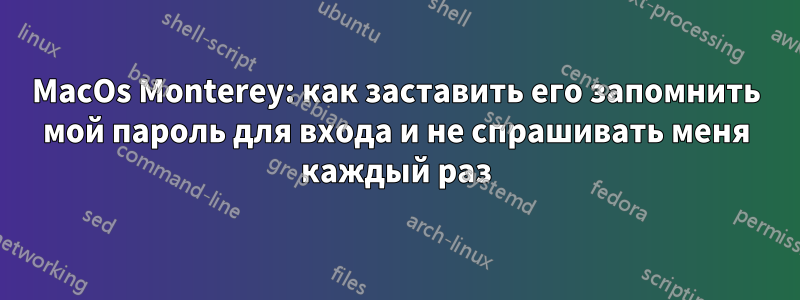 MacOs Monterey: как заставить его запомнить мой пароль для входа и не спрашивать меня каждый раз