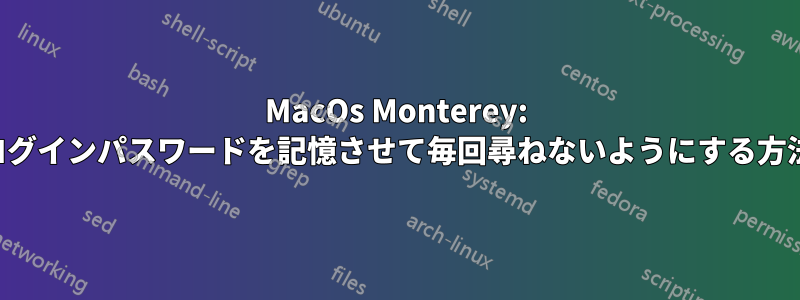 MacOs Monterey: ログインパスワードを記憶させて毎回尋ねないようにする方法