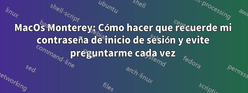 MacOs Monterey: Cómo hacer que recuerde mi contraseña de inicio de sesión y evite preguntarme cada vez