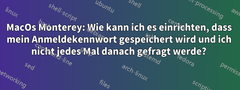 MacOs Monterey: Wie kann ich es einrichten, dass mein Anmeldekennwort gespeichert wird und ich nicht jedes Mal danach gefragt werde?