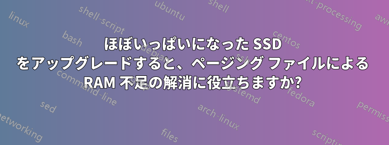 ほぼいっぱいになった SSD をアップグレードすると、ページング ファイルによる RAM 不足の解消に役立ちますか?