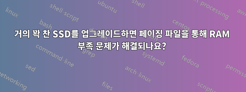 거의 꽉 찬 SSD를 업그레이드하면 페이징 파일을 통해 RAM 부족 문제가 해결되나요?