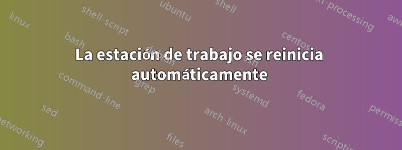 La estación de trabajo se reinicia automáticamente