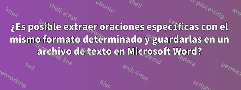 ¿Es posible extraer oraciones específicas con el mismo formato determinado y guardarlas en un archivo de texto en Microsoft Word?