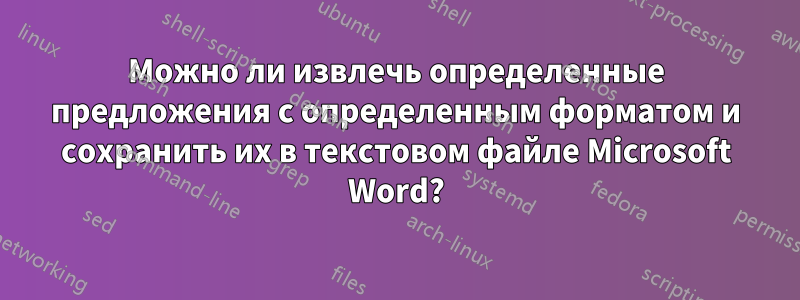 Можно ли извлечь определенные предложения с определенным форматом и сохранить их в текстовом файле Microsoft Word?