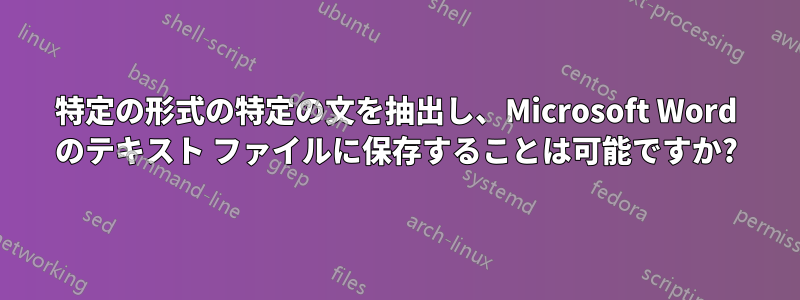 特定の形式の特定の文を抽出し、Microsoft Word のテキスト ファイルに保存することは可能ですか?