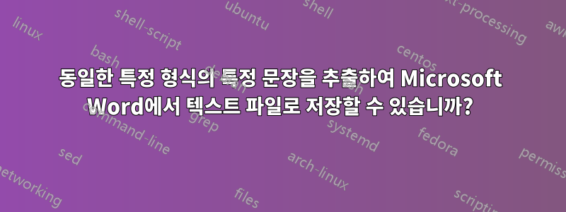 동일한 특정 형식의 특정 문장을 추출하여 Microsoft Word에서 텍스트 파일로 저장할 수 있습니까?