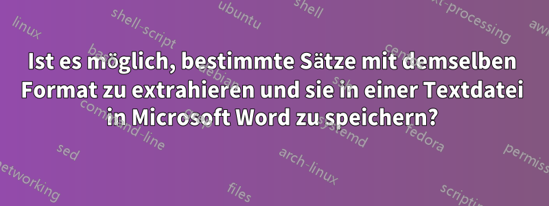 Ist es möglich, bestimmte Sätze mit demselben Format zu extrahieren und sie in einer Textdatei in Microsoft Word zu speichern?