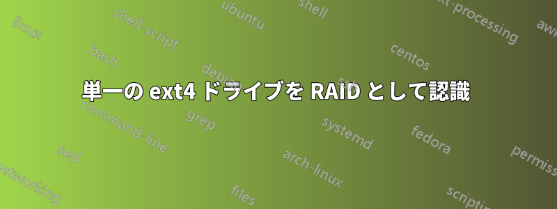 単一の ext4 ドライブを RAID として認識