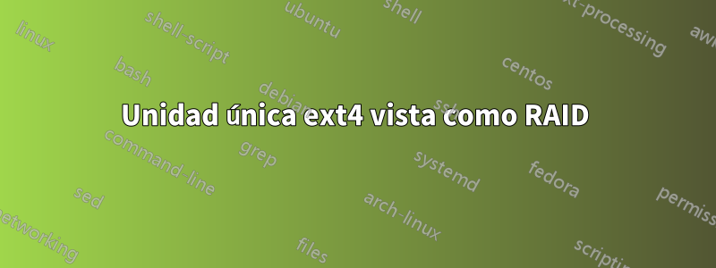 Unidad única ext4 vista como RAID