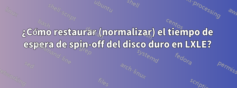 ¿Cómo restaurar (normalizar) el tiempo de espera de spin-off del disco duro en LXLE?