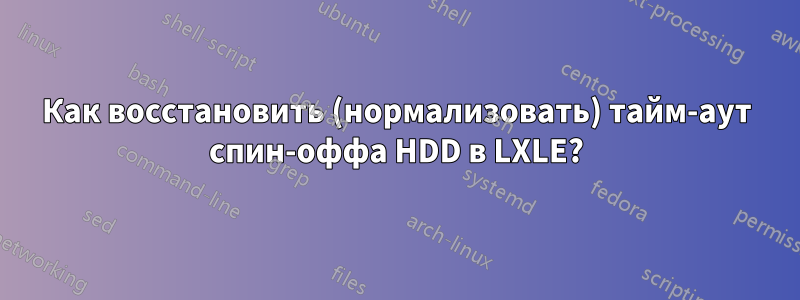 Как восстановить (нормализовать) тайм-аут спин-оффа HDD в LXLE?