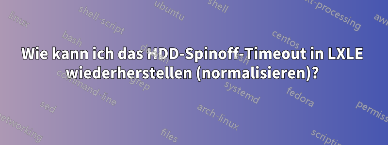 Wie kann ich das HDD-Spinoff-Timeout in LXLE wiederherstellen (normalisieren)?