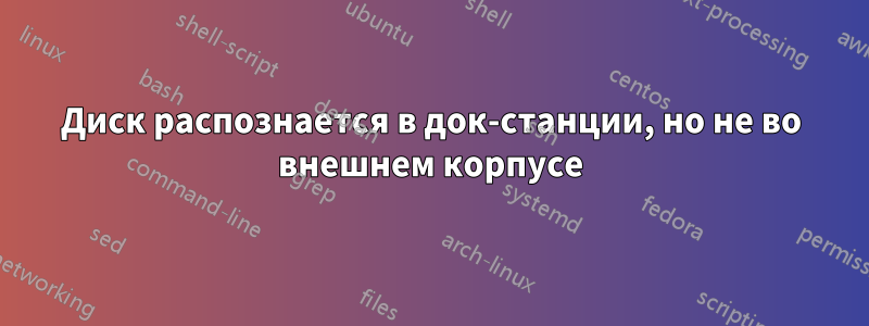 Диск распознается в док-станции, но не во внешнем корпусе