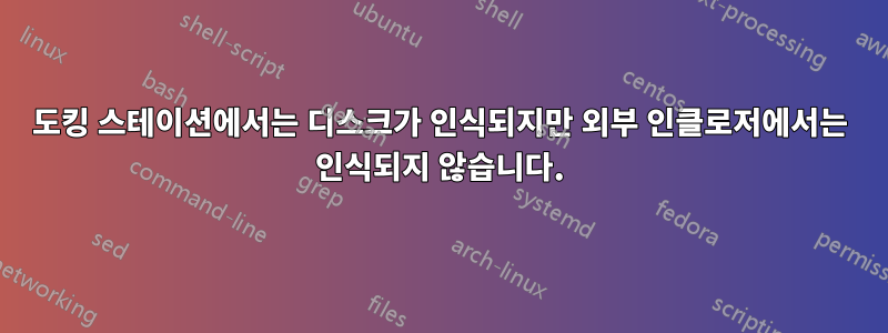 도킹 스테이션에서는 디스크가 인식되지만 외부 인클로저에서는 인식되지 않습니다.