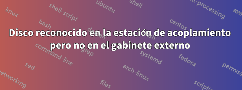 Disco reconocido en la estación de acoplamiento pero no en el gabinete externo