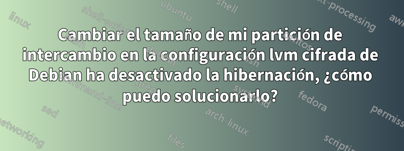 Cambiar el tamaño de mi partición de intercambio en la configuración lvm cifrada de Debian ha desactivado la hibernación, ¿cómo puedo solucionarlo?