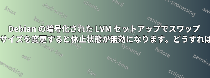 Debian の暗号化された LVM セットアップでスワップ パーティションのサイズを変更すると休止状態が無効になります。どうすれば修正できますか?