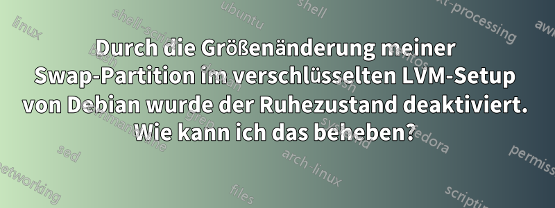 Durch die Größenänderung meiner Swap-Partition im verschlüsselten LVM-Setup von Debian wurde der Ruhezustand deaktiviert. Wie kann ich das beheben?