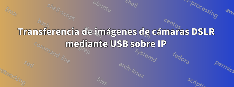 Transferencia de imágenes de cámaras DSLR mediante USB sobre IP