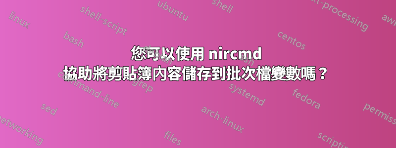 您可以使用 nircmd 協助將剪貼簿內容儲存到批次檔變數嗎？