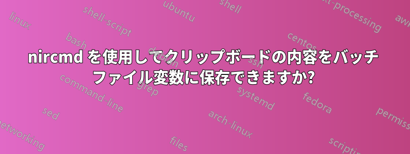 nircmd を使用してクリップボードの内容をバッチ ファイル変数に保存できますか?