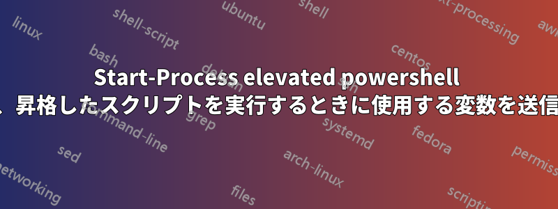 Start-Process elevated powershell を実行し、昇格したスクリプトを実行するときに使用する変数を送信します。