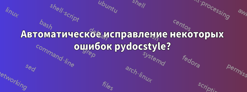 Автоматическое исправление некоторых ошибок pydocstyle?