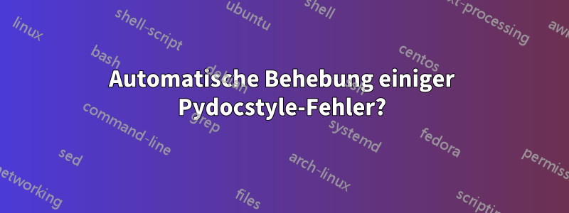 Automatische Behebung einiger Pydocstyle-Fehler?