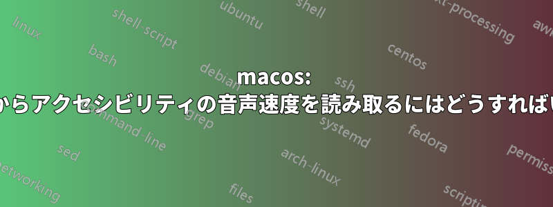 macos: ターミナルからアクセシビリティの音声速度を読み取るにはどうすればいいですか?